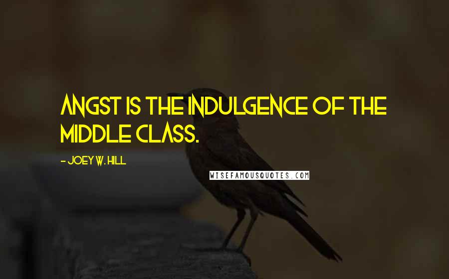 Joey W. Hill Quotes: Angst is the indulgence of the middle class.