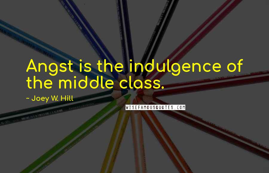 Joey W. Hill Quotes: Angst is the indulgence of the middle class.