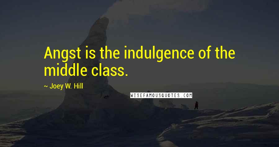 Joey W. Hill Quotes: Angst is the indulgence of the middle class.