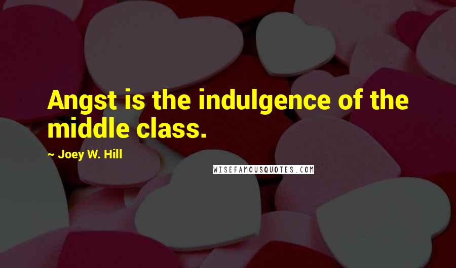 Joey W. Hill Quotes: Angst is the indulgence of the middle class.