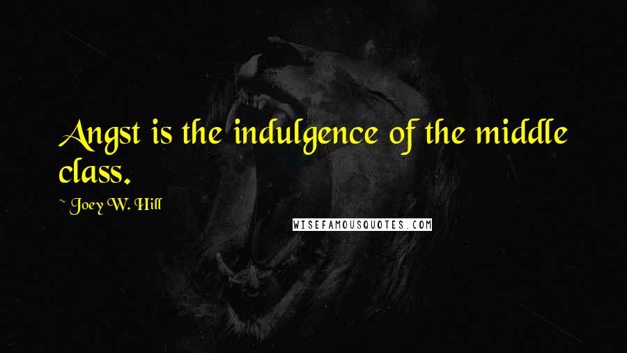 Joey W. Hill Quotes: Angst is the indulgence of the middle class.