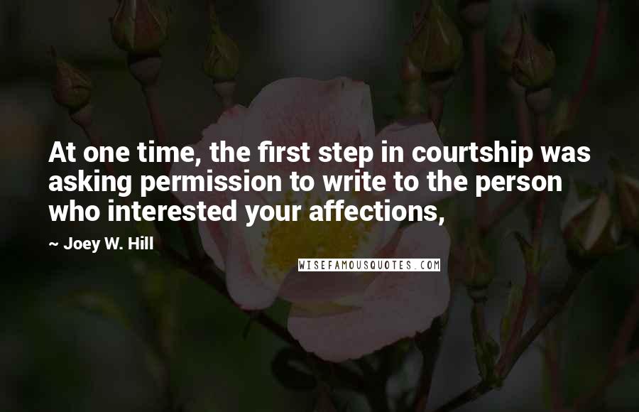 Joey W. Hill Quotes: At one time, the first step in courtship was asking permission to write to the person who interested your affections,