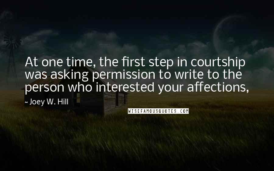 Joey W. Hill Quotes: At one time, the first step in courtship was asking permission to write to the person who interested your affections,