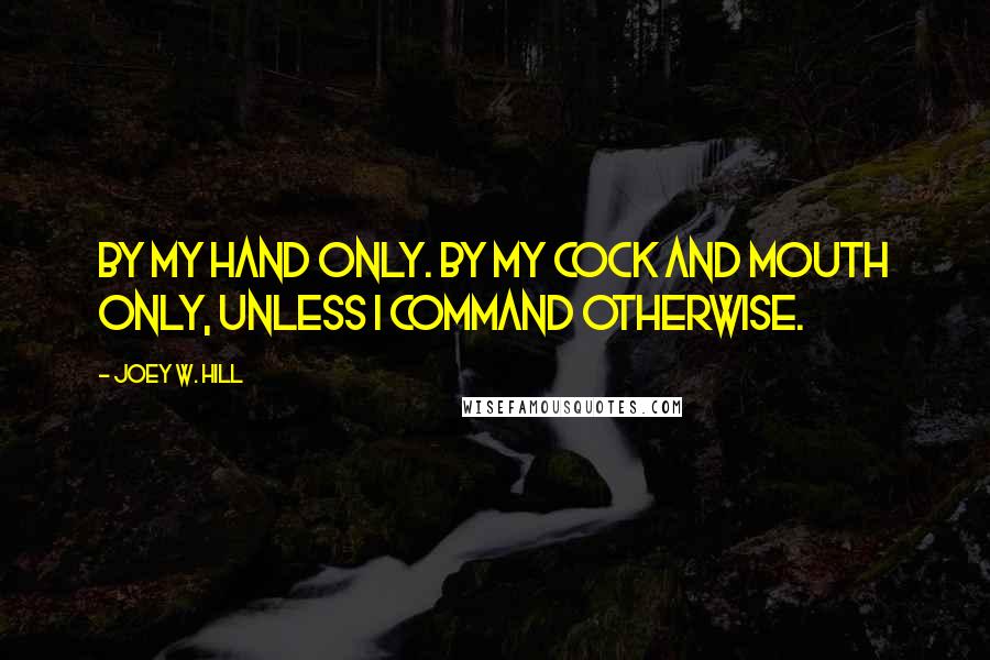 Joey W. Hill Quotes: By my hand only. By my cock and mouth only, unless I command otherwise.