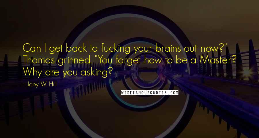 Joey W. Hill Quotes: Can I get back to fucking your brains out now?" Thomas grinned. "You forget how to be a Master? Why are you asking?