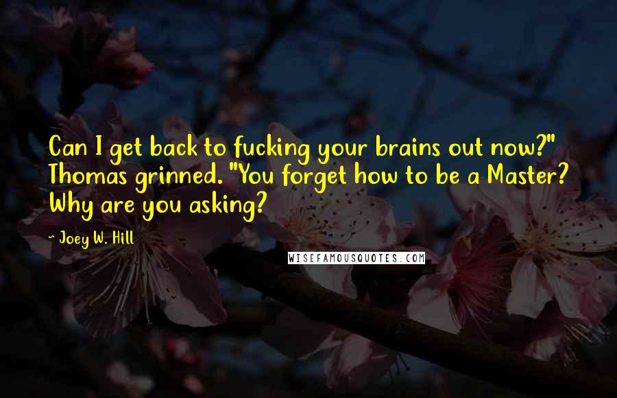 Joey W. Hill Quotes: Can I get back to fucking your brains out now?" Thomas grinned. "You forget how to be a Master? Why are you asking?