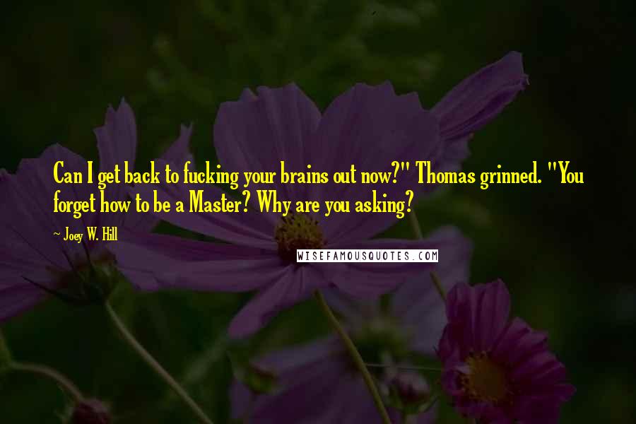 Joey W. Hill Quotes: Can I get back to fucking your brains out now?" Thomas grinned. "You forget how to be a Master? Why are you asking?