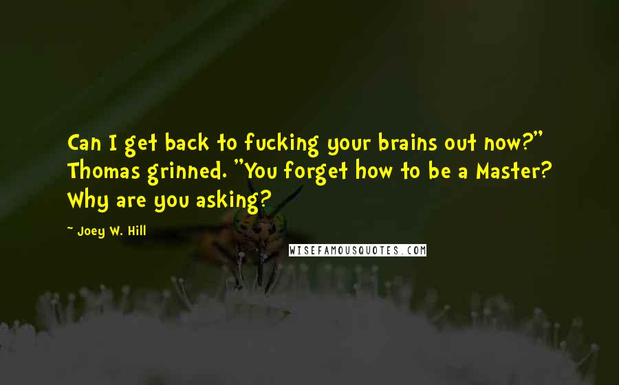 Joey W. Hill Quotes: Can I get back to fucking your brains out now?" Thomas grinned. "You forget how to be a Master? Why are you asking?