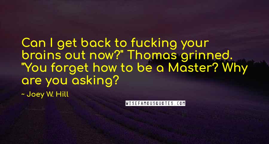 Joey W. Hill Quotes: Can I get back to fucking your brains out now?" Thomas grinned. "You forget how to be a Master? Why are you asking?