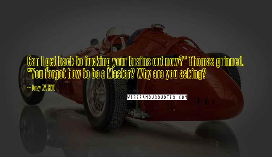 Joey W. Hill Quotes: Can I get back to fucking your brains out now?" Thomas grinned. "You forget how to be a Master? Why are you asking?