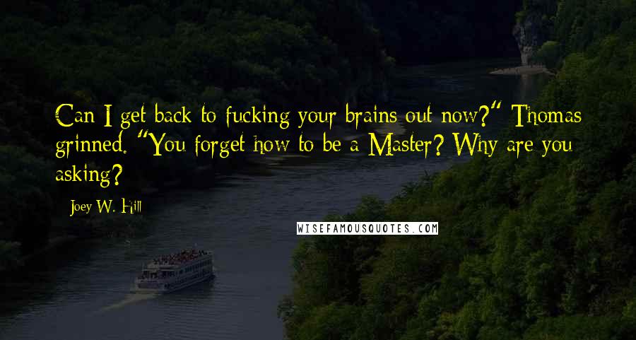 Joey W. Hill Quotes: Can I get back to fucking your brains out now?" Thomas grinned. "You forget how to be a Master? Why are you asking?