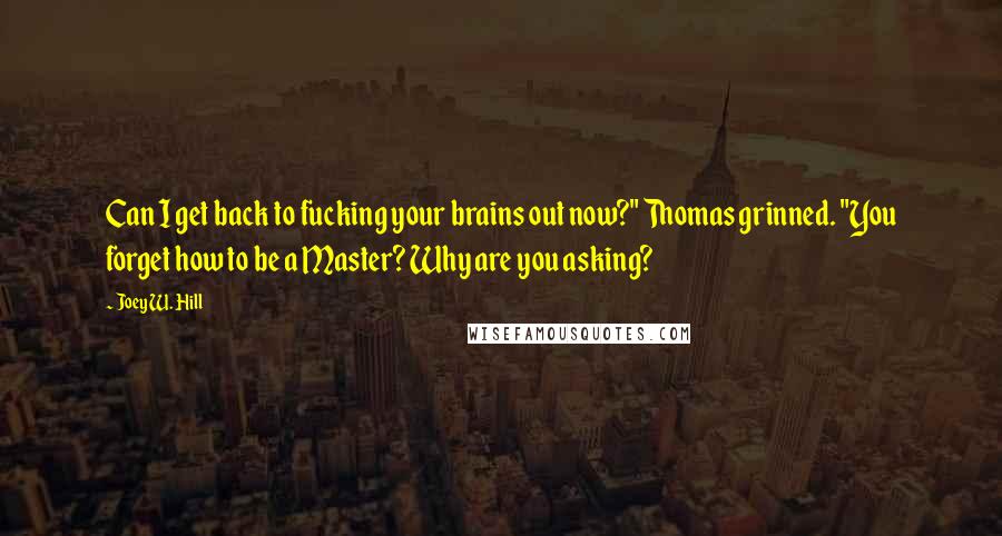 Joey W. Hill Quotes: Can I get back to fucking your brains out now?" Thomas grinned. "You forget how to be a Master? Why are you asking?