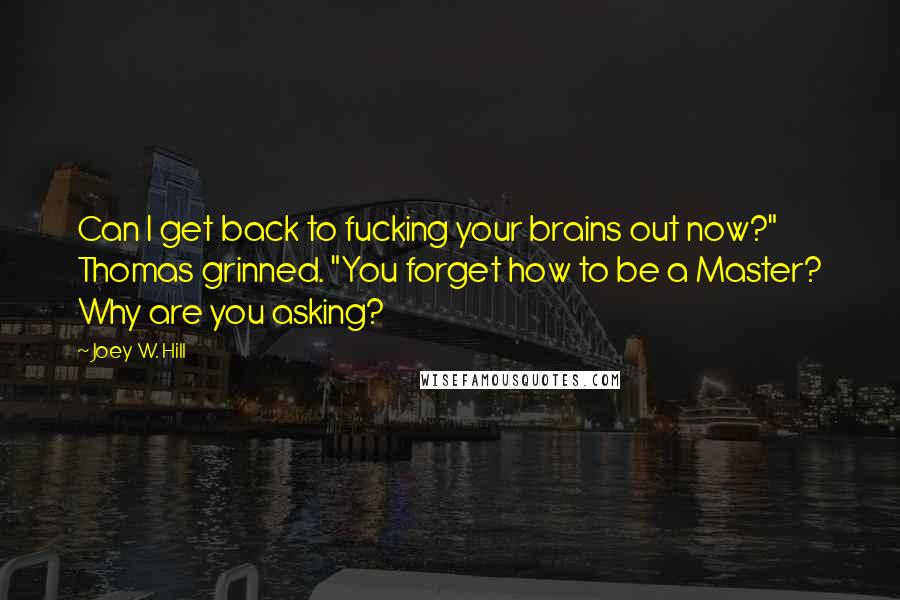 Joey W. Hill Quotes: Can I get back to fucking your brains out now?" Thomas grinned. "You forget how to be a Master? Why are you asking?