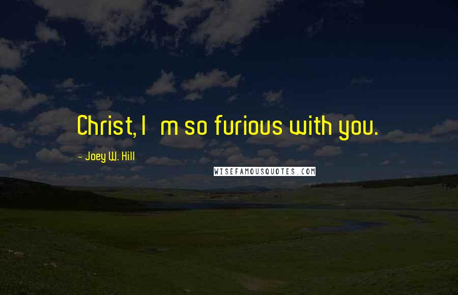 Joey W. Hill Quotes: Christ, I'm so furious with you.