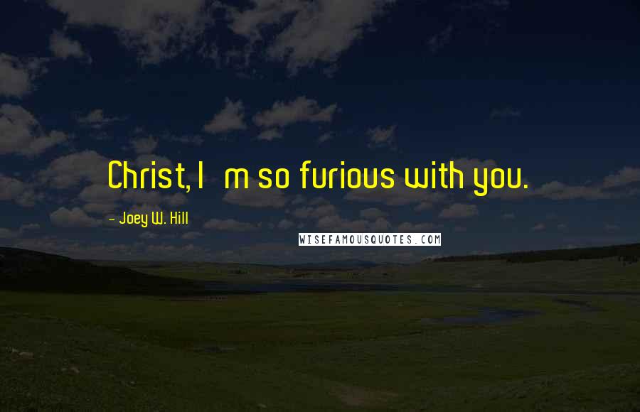 Joey W. Hill Quotes: Christ, I'm so furious with you.