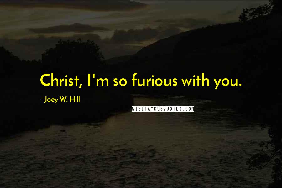 Joey W. Hill Quotes: Christ, I'm so furious with you.