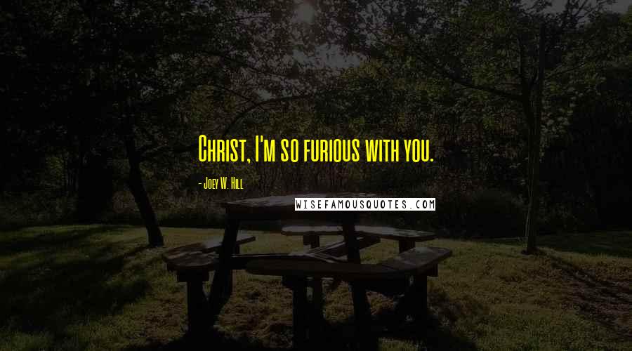 Joey W. Hill Quotes: Christ, I'm so furious with you.