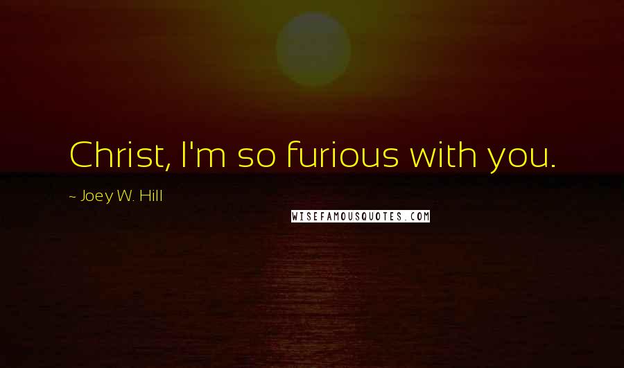 Joey W. Hill Quotes: Christ, I'm so furious with you.