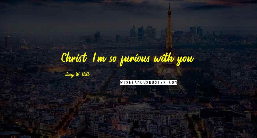 Joey W. Hill Quotes: Christ, I'm so furious with you.