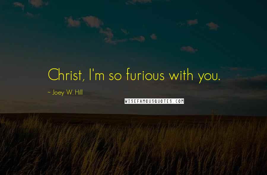 Joey W. Hill Quotes: Christ, I'm so furious with you.