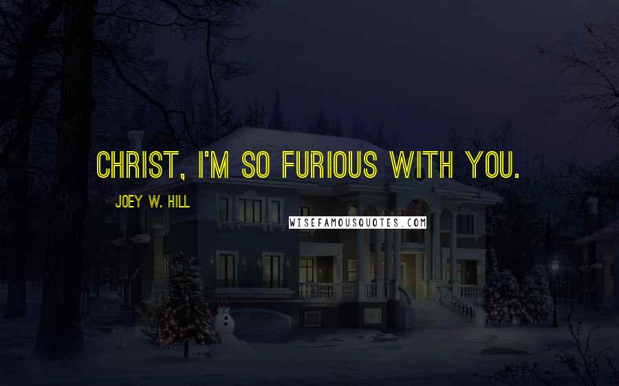 Joey W. Hill Quotes: Christ, I'm so furious with you.