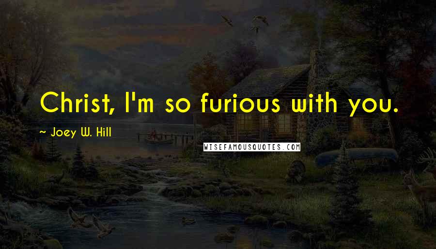 Joey W. Hill Quotes: Christ, I'm so furious with you.