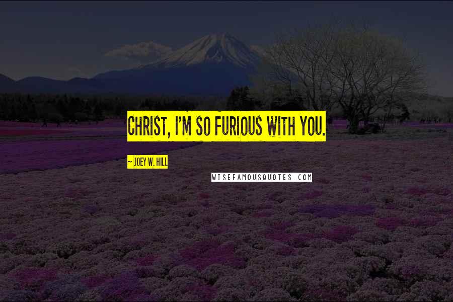 Joey W. Hill Quotes: Christ, I'm so furious with you.