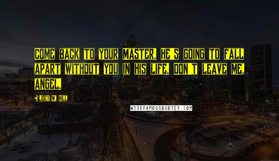 Joey W. Hill Quotes: Come back to your Master. He's going to fall apart without you in his life. Don't leave me, angel.