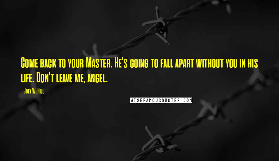 Joey W. Hill Quotes: Come back to your Master. He's going to fall apart without you in his life. Don't leave me, angel.