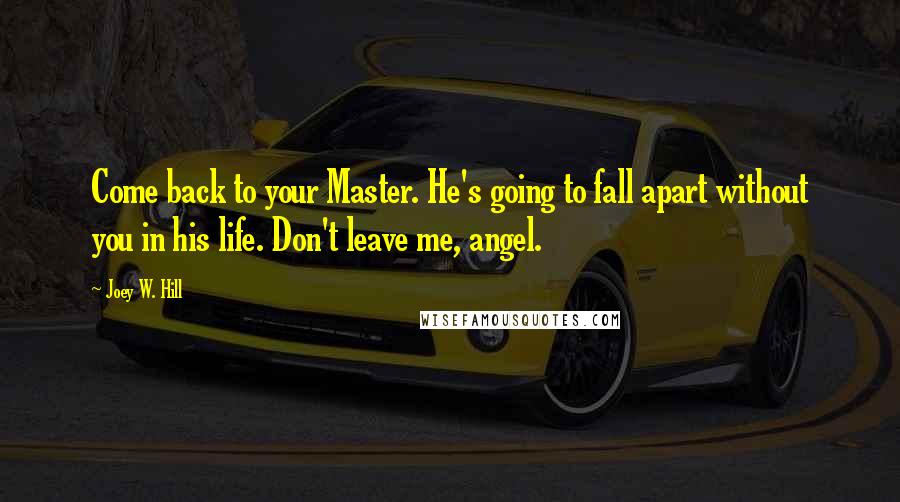 Joey W. Hill Quotes: Come back to your Master. He's going to fall apart without you in his life. Don't leave me, angel.