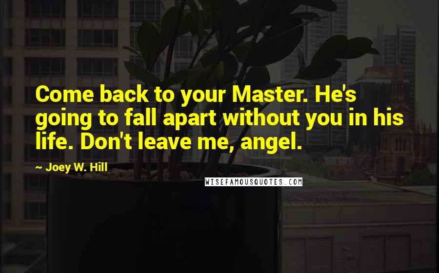 Joey W. Hill Quotes: Come back to your Master. He's going to fall apart without you in his life. Don't leave me, angel.
