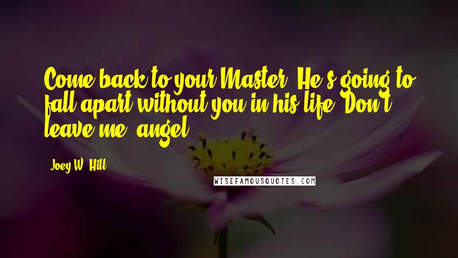 Joey W. Hill Quotes: Come back to your Master. He's going to fall apart without you in his life. Don't leave me, angel.
