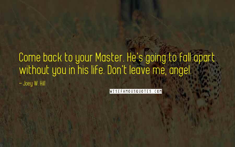 Joey W. Hill Quotes: Come back to your Master. He's going to fall apart without you in his life. Don't leave me, angel.