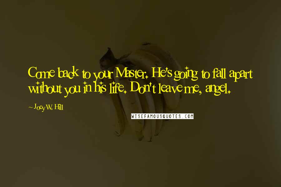 Joey W. Hill Quotes: Come back to your Master. He's going to fall apart without you in his life. Don't leave me, angel.