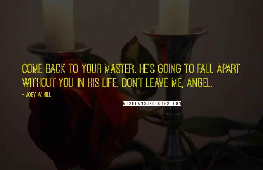 Joey W. Hill Quotes: Come back to your Master. He's going to fall apart without you in his life. Don't leave me, angel.
