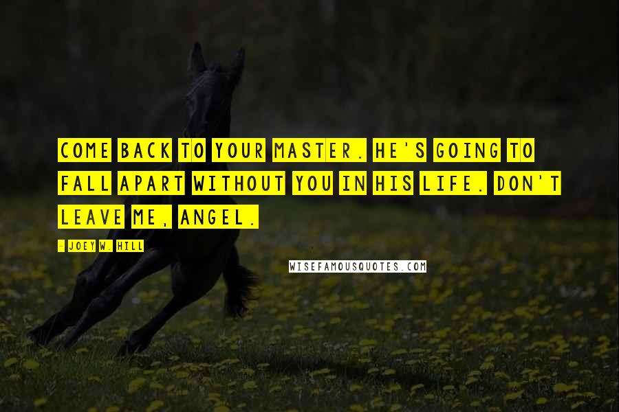 Joey W. Hill Quotes: Come back to your Master. He's going to fall apart without you in his life. Don't leave me, angel.