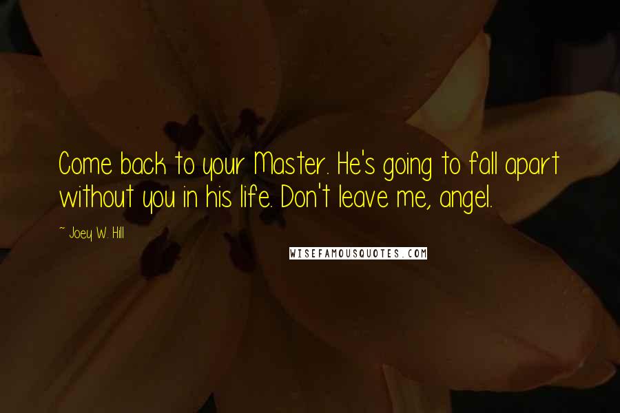 Joey W. Hill Quotes: Come back to your Master. He's going to fall apart without you in his life. Don't leave me, angel.