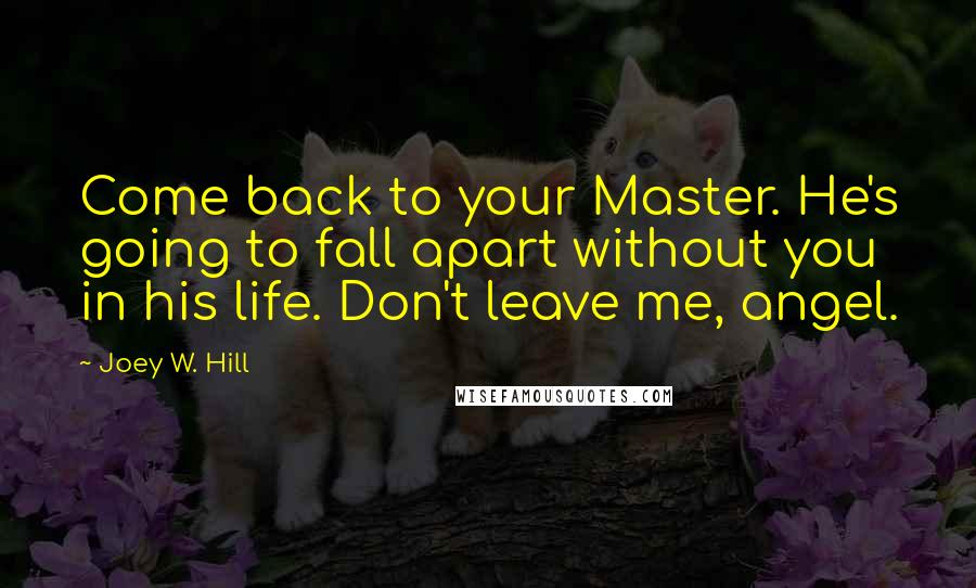 Joey W. Hill Quotes: Come back to your Master. He's going to fall apart without you in his life. Don't leave me, angel.