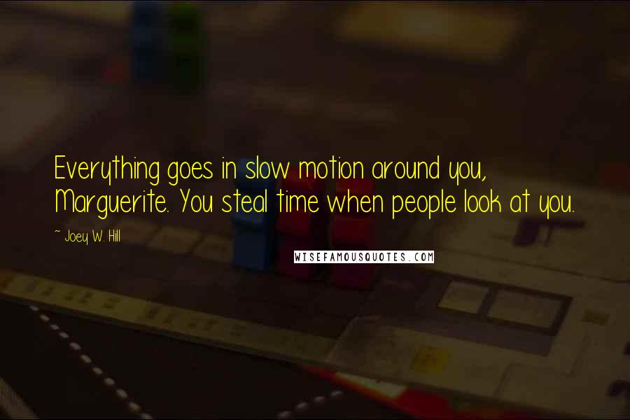 Joey W. Hill Quotes: Everything goes in slow motion around you, Marguerite. You steal time when people look at you.