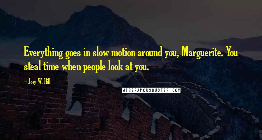 Joey W. Hill Quotes: Everything goes in slow motion around you, Marguerite. You steal time when people look at you.