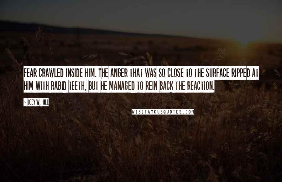 Joey W. Hill Quotes: Fear crawled inside him. The anger that was so close to the surface ripped at him with rabid teeth, but he managed to rein back the reaction.