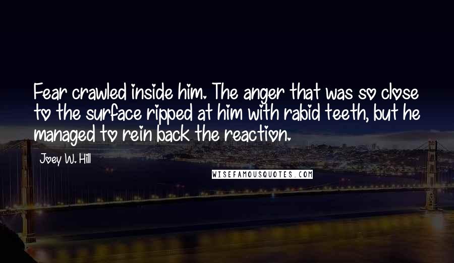 Joey W. Hill Quotes: Fear crawled inside him. The anger that was so close to the surface ripped at him with rabid teeth, but he managed to rein back the reaction.