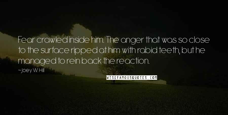 Joey W. Hill Quotes: Fear crawled inside him. The anger that was so close to the surface ripped at him with rabid teeth, but he managed to rein back the reaction.