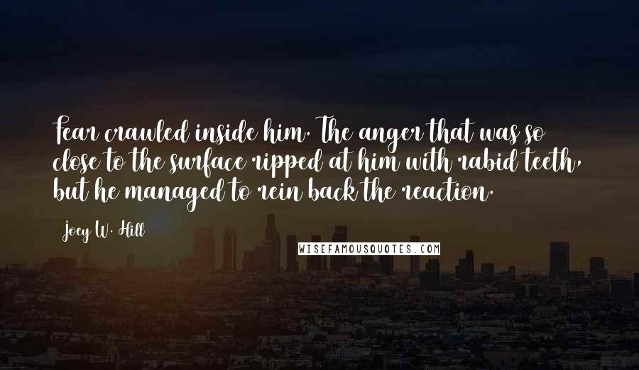 Joey W. Hill Quotes: Fear crawled inside him. The anger that was so close to the surface ripped at him with rabid teeth, but he managed to rein back the reaction.