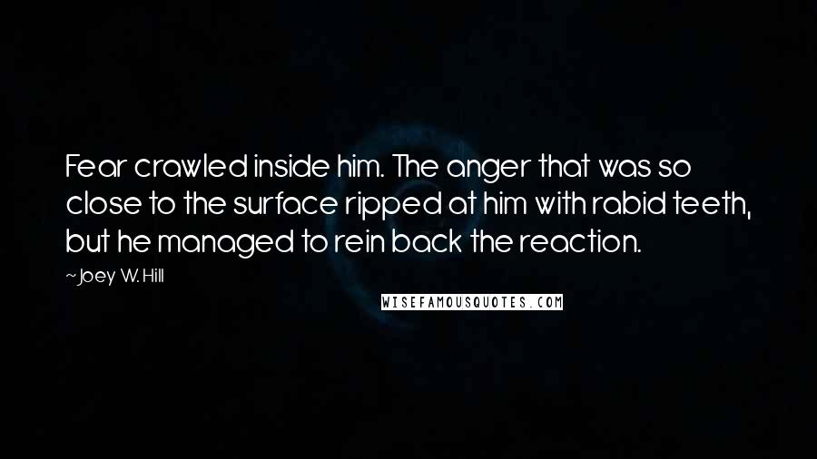 Joey W. Hill Quotes: Fear crawled inside him. The anger that was so close to the surface ripped at him with rabid teeth, but he managed to rein back the reaction.