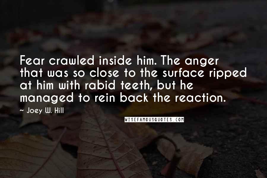 Joey W. Hill Quotes: Fear crawled inside him. The anger that was so close to the surface ripped at him with rabid teeth, but he managed to rein back the reaction.