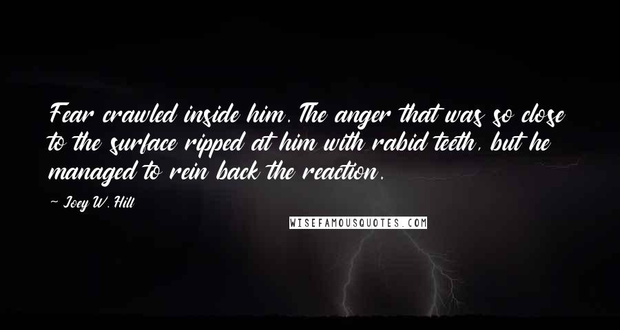 Joey W. Hill Quotes: Fear crawled inside him. The anger that was so close to the surface ripped at him with rabid teeth, but he managed to rein back the reaction.