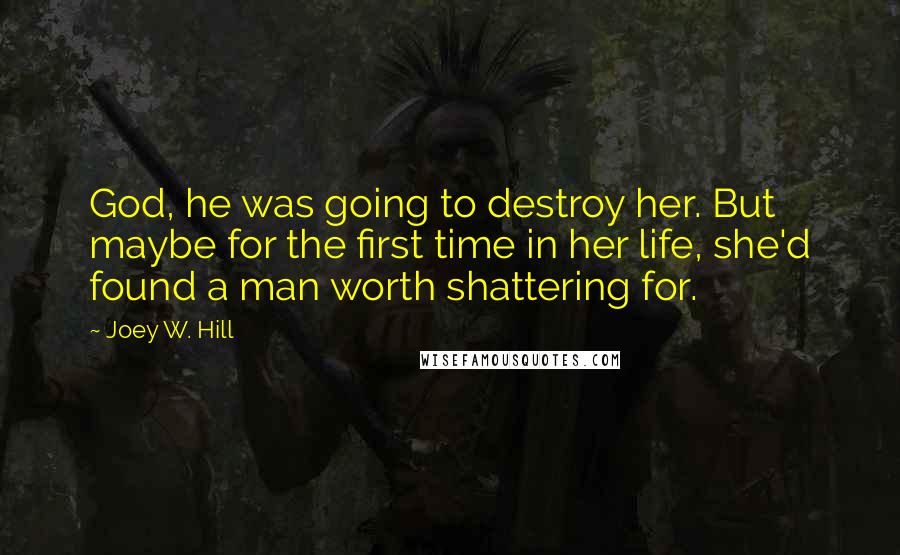 Joey W. Hill Quotes: God, he was going to destroy her. But maybe for the first time in her life, she'd found a man worth shattering for.