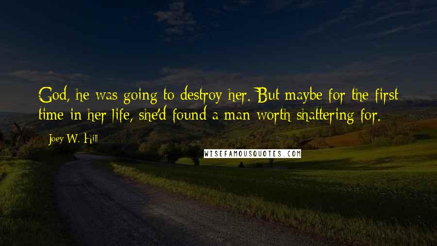 Joey W. Hill Quotes: God, he was going to destroy her. But maybe for the first time in her life, she'd found a man worth shattering for.