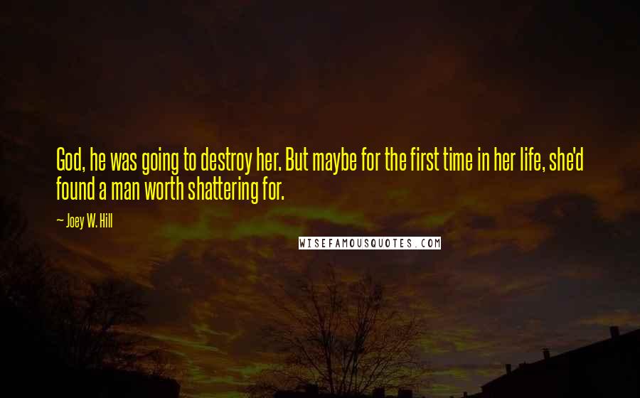 Joey W. Hill Quotes: God, he was going to destroy her. But maybe for the first time in her life, she'd found a man worth shattering for.